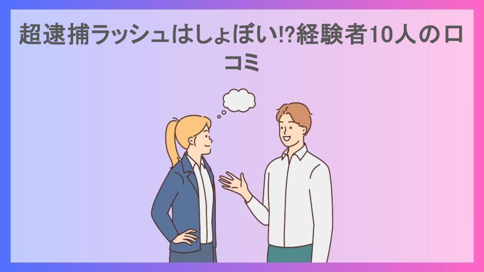 超逮捕ラッシュはしょぼい!?経験者10人の口コミ